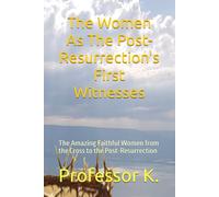 The Women As The Post-Resurrection's First Witnesses: The Amazing Faithful Women from the Cross to the Post-Resurrection