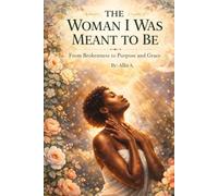 The Women I was Meant To Be: From Brokenness to Purpose and Grace