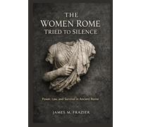 THE WOMEN ROME TRIED TO SILENCE: Power, Law, And Survival in Ancient Rome
