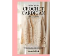 The Women’s Crochet Cardigan Collection: Mastering the Art of Crochet Cardigans: A Comprehensive Guide for Beginners