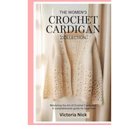 The Women’s Crochet Cardigan Collection: Mastering the Art of Crochet Cardigans: A Comprehensive Guide for Beginners