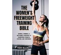 THE WOMEN’S FREEWEIGHT TRAINING BIBLE: Barbell, Dumbbell & Kettlebell Exercises to Transform Strength, Posture, and Confidence