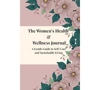 The Women’s Health & Wellness Journal: A Gentle Guide to Self-Care and Sustainable Living