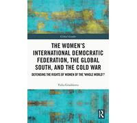 The Women’s International Democratic Federation, the Global South and the Cold War: Defending the Rights of Women of the ‘Whole World’? (Global Gender)
