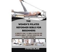 THE WOMEN’S PILATES REFORMER BIBLE FOR BEGINNERS: A Complete Start-to-Finish System for Core Strength, Mobility, Posture Correction, and Total-Body Confidence