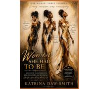 THE WOMEN SHE HAD TO BE: A Journey of Transformation, Self-Discovery, and Becoming Who You Were Always Meant to Be