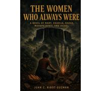 The Women Who Always Were: A Novel of Mary, Khadija, Radha, Mahapajapati, and Ixchel
