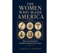 The Women Who Made America: Thirty Lives That Built, Defended, and Reinvented a Nation