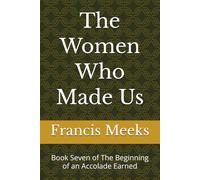 The Women Who Made Us: Book Seven of The Beginning of an Accolade Earned