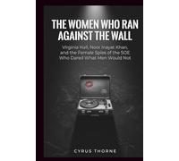 The Women Who Ran Against the Wall: Virginia Hall, Noor Inayat Khan, and the Female Spies of the SOE Who Dared What Men Would Not (THE COLD STEEL CHRONICLES)