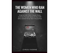 The Women Who Ran Against the Wall: Virginia Hall, Noor Inayat Khan, and the Female Spies of the SOE Who Dared What Men Would Not (THE COLD STEEL CHRONICLES)