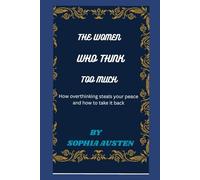 THE WOMEN WHO THINK TOO MUCH: How overthinking steals your peace and how to take it back