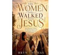 The Women Who Walked With Jesus: Mary Magdalene, Martha, the Samaritan Woman, and the Forgotten Witnesses of the Gospels