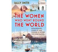 The Women Who Went Round the World: Extraordinary Stories of True Pioneers in Global Circumnavigation