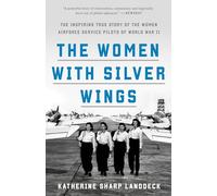 The Women with Silver Wings: The Inspiring True Story of the Women Airforce Service Pilots of World War II