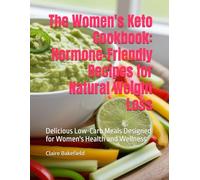 The Women's Keto Cookbook: Hormone-Friendly Recipes for Natural Weight Loss: Delicious Low-Carb Meals Designed for Women's Health and Wellness