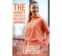 The Women's Strength & Wellness Journal: A 12-W uided Log for Workouts, Sleep, Energy & Mood -- Track Strength and Consistency, Not Just the Scale