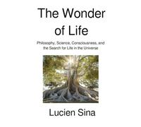 The Wonder of Life: Philosophy, Science, Consciousness, and the Search for Life in the Universe