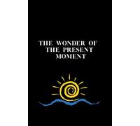 THE WONDER OF THE PRESENT MOMENT: Motivational Notebook, Inspirational Journal For Women and Men