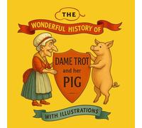 The Wonderful History of Dame Trot and Her Pig: An Illustrated Tale of Tricks, Troubles, and Tenderness