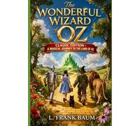 THE WONDERFUL WIZARD OF OZ - Classic Edition A Magical Journey to the Land of Oz