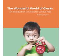 The Wonderful World of Clocks: An Introduction to Clocks for Curious Kids