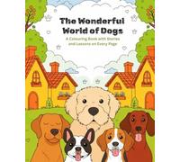 The Wonderful World of Dogs Colouring Book with Stories and Lessons: Helping Children Learn About Dogs with Colouring, Stories and Gentle Lessons