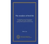 The wonders of bird life: an interesting account of the education, courtship, sport & play, makebelieve, fighting & other aspects of the life of birds