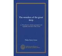 The wonders of the great deep: or, The physical, animal, geological, and vegetable curiosities of the ocean
