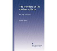 The wonders of the modern railway: With eight illustrations