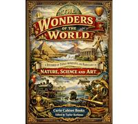 The Wonders of the World: A Record of Things Wonderful and Marvelous in Nature, Science and Art (1880) - Restored Vintage The World of Wonders Book Series (A Library of World Wonders)