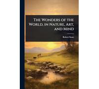 The Wonders of the World, in Nature, Art, and Mind