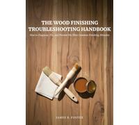 THE WOOD FINISHING TROUBLESHOOTING HANDBOOK: How to Diagnose, Fix, and Prevent the Most Common Finishing Mistakes