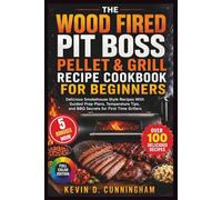 The Wood Fired Pit Boss Pellet & Grill Recipe Cookbook for Beginners: Delicious Smokehouse Style Meals With Guided Prep Plans, Temperature Tips, and BBQ Secrets for First Time Grillers