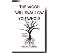 The Wood Will Swallow You Whole: Short Stories