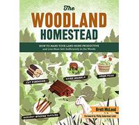 The Woodland Homestead: How to Make Your Land More Productive and Live More Self-Sufficiently in the Woods