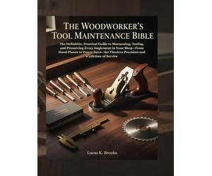 The Woodworker's Tool Maintenance Bible: The Definitive, Practical Guide to Sharpening, Tuning, and Preserving Every Implement in Your Shop-From Hand ... (The Essential Do-It-Yourself Bibles)