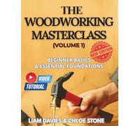 THE WOODWORKING MASTERCLASS (VOLUME 1): BEGINNERS BASICS & ESSENTIAL FOUNDATIONS