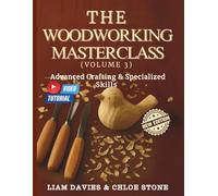 THE WOODWORKING MASTERCLASS (VOLUME 3): Advanced Crafting & Specialized Skills