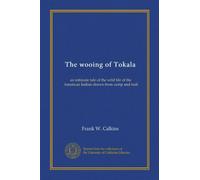 The wooing of Tokala: an intimate tale of the wild life of the American Indian drawn from camp and trail