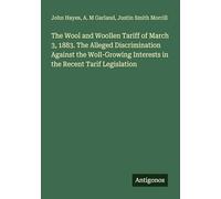 The Wool and Woollen Tariff of March 3, 1883. The Alleged Discrimination Against the Woll-Growing Interests in the Recent Tarif Legislation