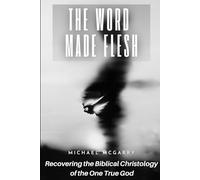 The Word Made Flesh: Recovering the Biblical Christology of the One God