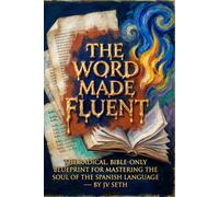 THE WORD MADE FLUENT: The Radical, Bible-Only Blueprint for Mastering the Soul of the Spanish Language (Hard Life Problems Worth Solving)