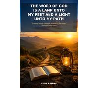 : The Word of God Is a Lamp Unto My Feet and a Light Unto My Path: Finding Divine Guidance, Strength, and Hope Through God’s Word