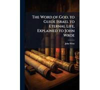The Word of God, to Guide Israel to Eternal Life, Explained to John Wroe