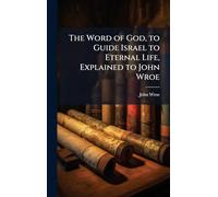 The Word of God, to Guide Israel to Eternal Life, Explained to John Wroe
