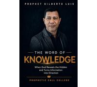 THE WORD OF KNOWLEDGE: When God Reveals the Hidden and Turns Information into Direction
