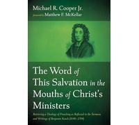 The Word of This Salvation in the Mouths of Christ's Ministers: Retrieving a Theology of Preaching as Reflected in the Sermons and Writings of Benjamin Keach (1640-1704)