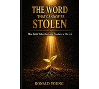 THE WORD THAT CAN NOT BE STOLEN: How Faith Takes Root and Produces a Harvest