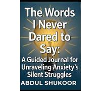 The Words I Never Dared to Say: A Guided Journal for Unraveling Anxiety's Silent Struggles